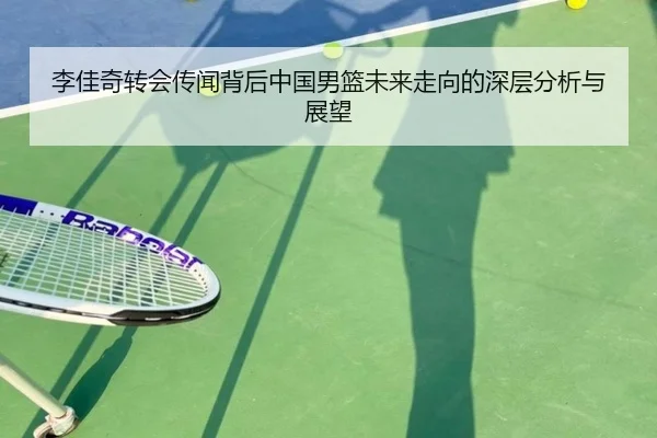 李佳奇转会传闻背后中国男篮未来走向的深层分析与展望
