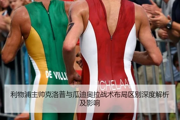 利物浦主帅克洛普与瓜迪奥拉战术布局区别深度解析及影响