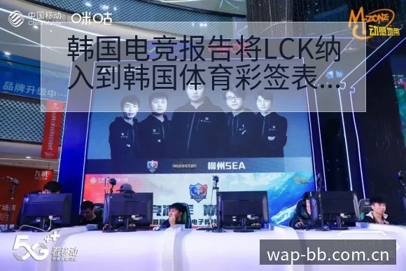 韩国电竞报告将LCK纳入到韩国体育彩签表路径与晋级前景风 - BB体育