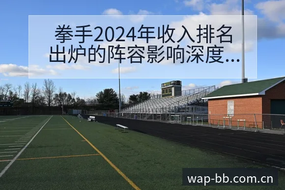 拳手2024年收入排名出炉的阵容影响深度解读 - BB体育