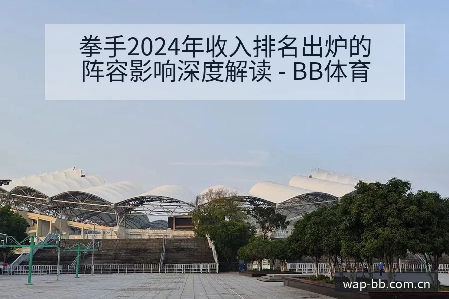 拳手2024年收入排名出炉的阵容影响深度解读 - BB体育